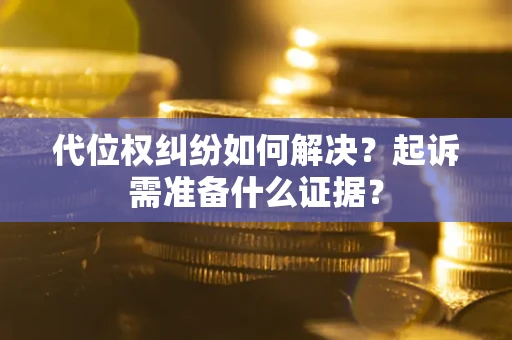 北京代位权纠纷如何解决？起诉需准备什么证据？