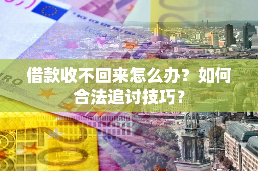 北京借款收不回来怎么办？如何合法追讨技巧？