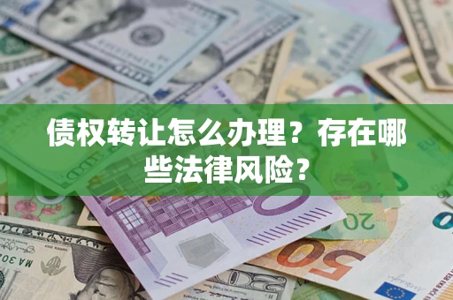 北京债权转让怎么办理？存在哪些法律风险？
