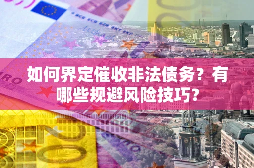 北京如何界定催收非法债务？有哪些规避风险技巧？