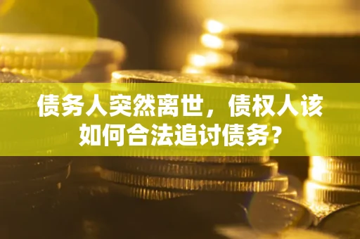 北京债务人突然离世，债权人该如何合法追讨债务？