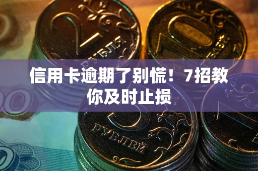 北京信用卡逾期了别慌！7招教你及时止损