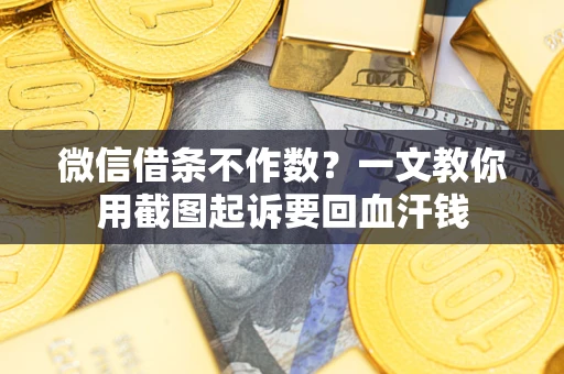 北京微信借条不作数？一文教你用截图起诉要回血汗钱