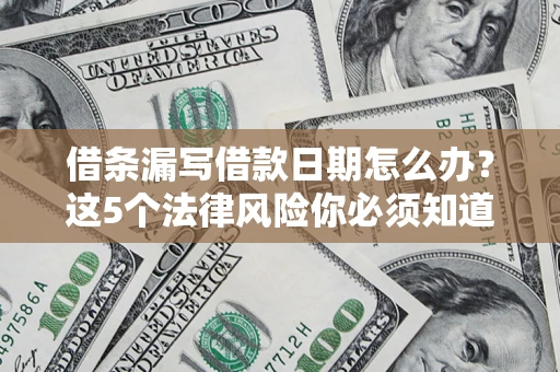 北京借条漏写借款日期怎么办？这5个法律风险你必须知道