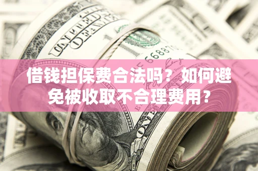 北京借钱担保费合法吗？如何避免被收取不合理费用？