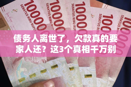 北京债务人离世了，欠款真的要家人还？这3个真相千万别弄错