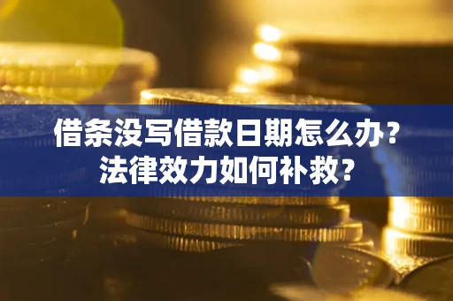 北京借条没写借款日期怎么办?法律效力如何补救? 北京借条没写借款日期怎么办?法律效力如何补救?