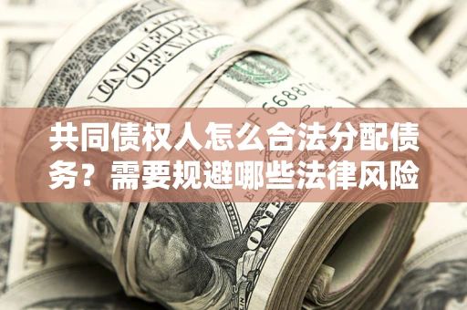 北京共同债权人怎么合法分配债务？需要规避哪些法律风险？
