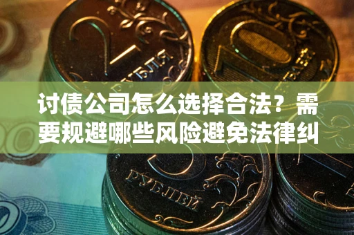 北京讨债公司怎么选择合法？需要规避哪些风险避免法律纠纷？