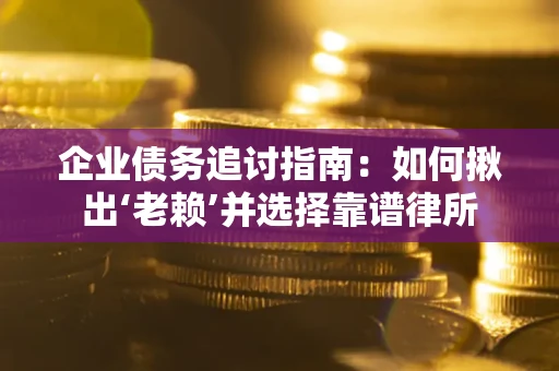 北京企业债务追讨指南：如何揪出‘老赖’并选择靠谱律所