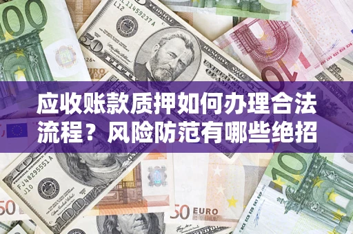 北京应收账款质押如何办理合法流程？风险防范有哪些绝招？