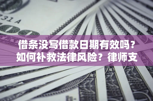 北京借条没写借款日期有效吗？如何补救法律风险？律师支招