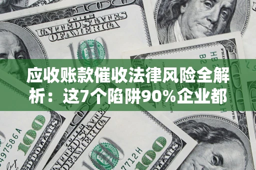 北京应收账款催收法律风险全解析：这7个陷阱90%企业都踩过（含合规应对指南）