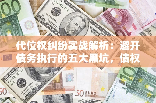 北京代位权纠纷实战解析：避开债务执行的五大黑坑，债权人必看指南