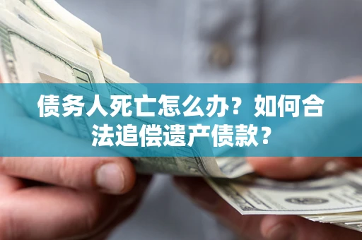 北京债务人死亡怎么办？如何合法追偿遗产债款？