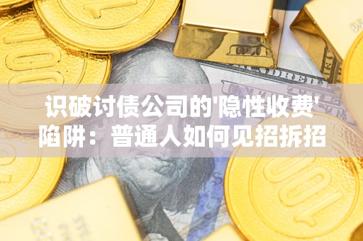 北京识破讨债公司的'隐性收费'陷阱：普通人如何见招拆招？