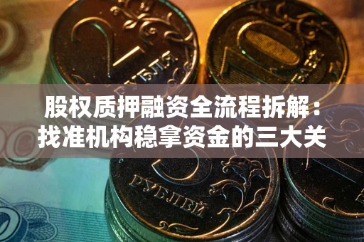 北京股权质押融资全流程拆解：找准机构稳拿资金的三大关键
