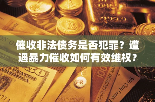 北京催收非法债务是否犯罪?遭遇暴力催收如何有效维权? 北京催收非法债务是否犯罪?遭遇暴力催收如何有效维权?