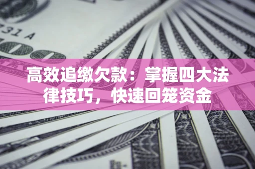 北京高效追缴欠款：掌握四大法律技巧，快速回笼资金