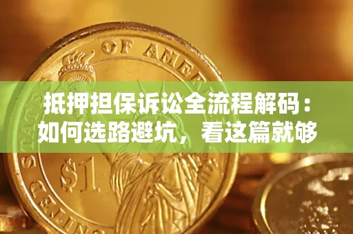 北京抵押担保诉讼全流程解码：如何选路避坑，看这篇就够了