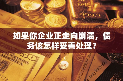 北京如果你企业正走向崩溃，债务该怎样妥善处理？