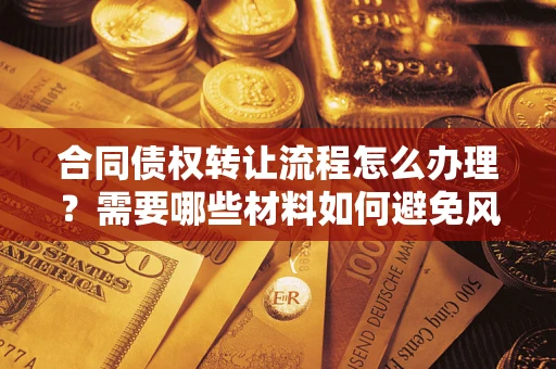 北京合同债权转让流程怎么办理？需要哪些材料如何避免风险？