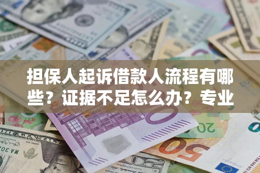 北京担保人起诉借款人流程有哪些？证据不足怎么办？专业律师解答