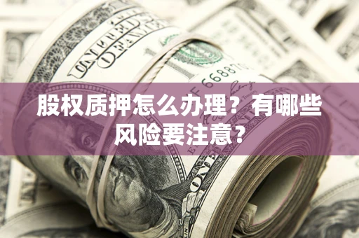 北京股权质押怎么办理？有哪些风险要注意？