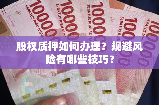 北京股权质押如何办理？规避风险有哪些技巧？