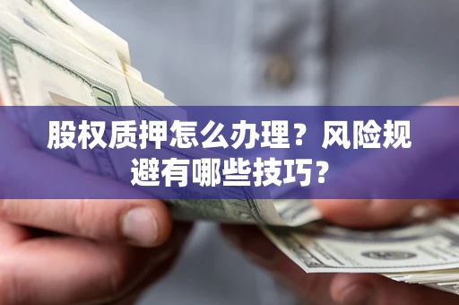 北京股权质押怎么办理？风险规避有哪些技巧？
