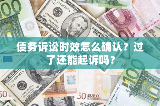 北京债务诉讼时效怎么确认？过了还能起诉吗？