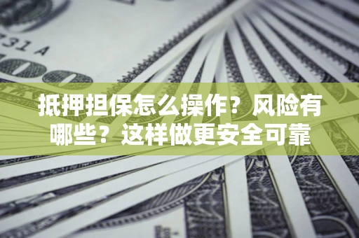 北京抵押担保怎么操作？风险有哪些？这样做更安全可靠