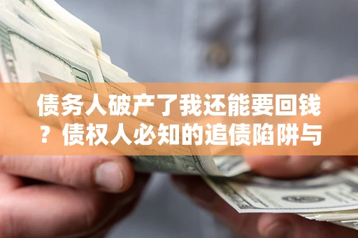 北京债务人破产了我还能要回钱？债权人必知的追债陷阱与破局之道