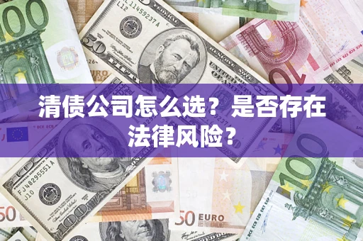 北京清债公司怎么选？是否存在法律风险？