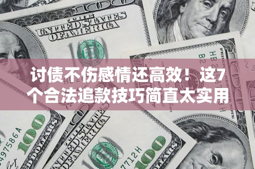 北京讨债不伤感情还高效！这7个合法追款技巧简直太实用