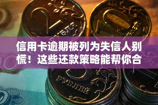 北京信用卡逾期被列为失信人别慌！这些还款策略能帮你合法止损