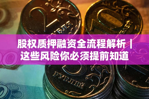 北京股权质押融资全流程解析｜这些风险你必须提前知道