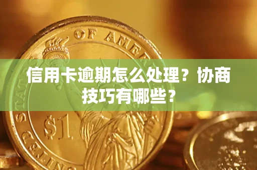 北京信用卡逾期怎么处理？协商技巧有哪些？