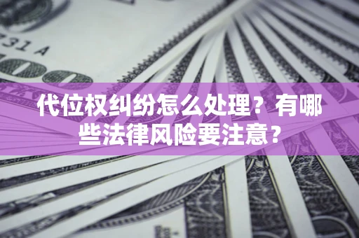 北京代位权纠纷怎么处理？有哪些法律风险要注意？