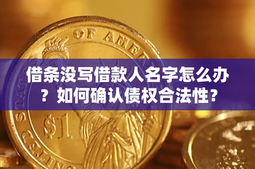北京借条没写借款人名字怎么办？如何确认债权合法性？