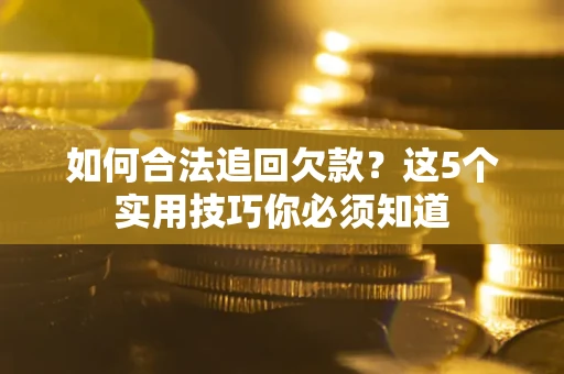 北京如何合法追回欠款？这5个实用技巧你必须知道