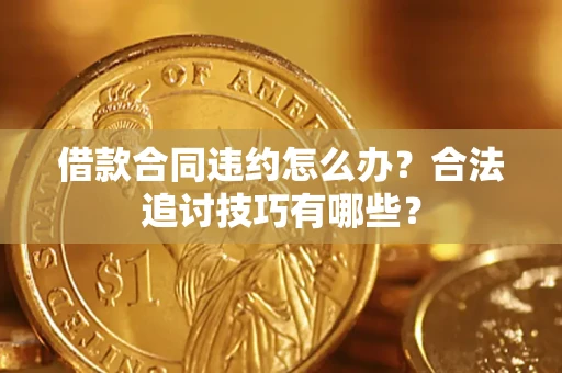 北京借款合同违约怎么办？合法追讨技巧有哪些？