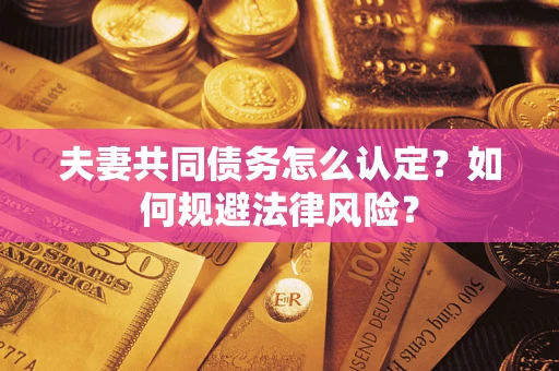 北京夫妻共同债务怎么认定？如何规避法律风险？