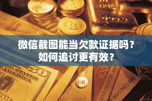 北京微信截图能当欠款证据吗？如何追讨更有效？