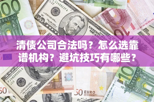 北京清债公司合法吗？怎么选靠谱机构？避坑技巧有哪些？