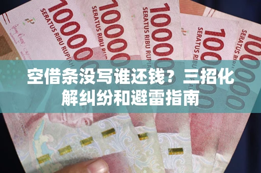 北京空借条没写谁还钱？三招化解纠纷和避雷指南