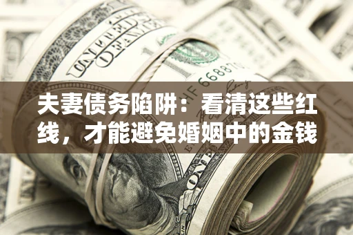 北京夫妻债务陷阱：看清这些红线，才能避免婚姻中的金钱危机