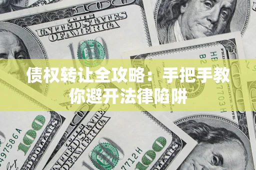 北京债权转让全攻略：手把手教你避开法律陷阱