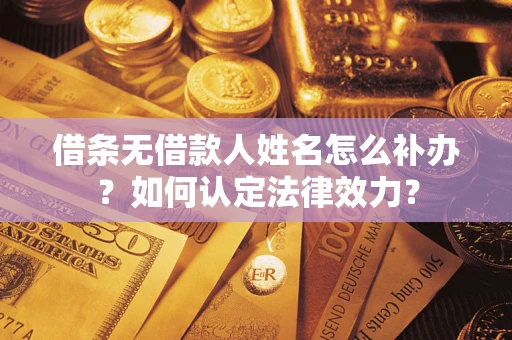 北京借条无借款人姓名怎么补办？如何认定法律效力？