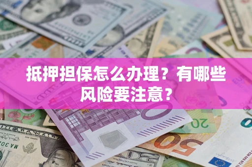 北京抵押担保怎么办理？有哪些风险要注意？